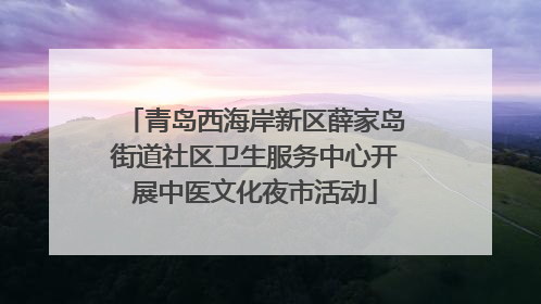 青岛西海岸新区薛家岛街道社区卫生服务中心开展中医文化夜市活动