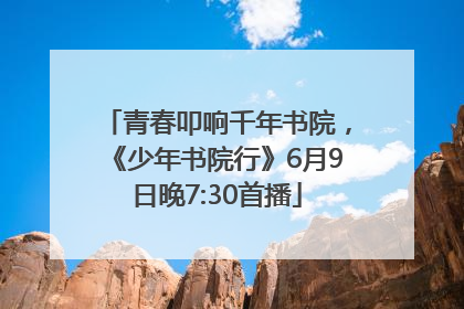 青春叩响千年书院，《少年书院行》6月9日晚7:30首播