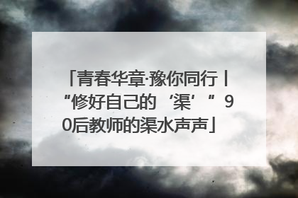 青春华章·豫你同行丨“修好自己的‘渠’”90后教师的渠水声声