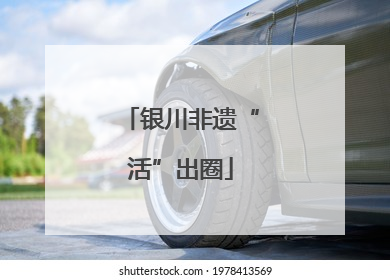 银川非遗“活”出圈