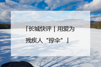 长城快评｜用爱为残疾人“撑伞”