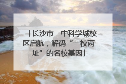 长沙市一中科学城校区启航，解码“一校两址”的名校基因