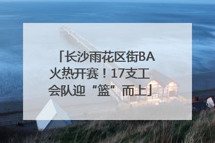 长沙雨花区街BA火热开赛！17支工会队迎“篮”而上