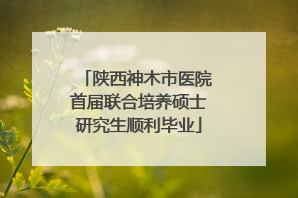 陕西神木市医院首届联合培养硕士研究生顺利毕业