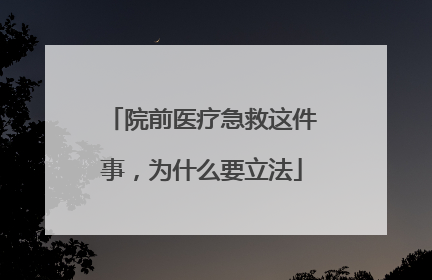 院前医疗急救这件事，为什么要立法