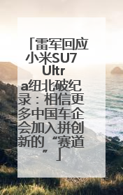 雷军回应小米SU7 Ultra纽北破纪录：相信更多中国车企会加入拼创新的“赛道”