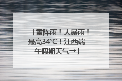 雷阵雨！大暴雨！最高34℃！江西端午假期天气→