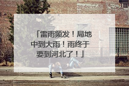 雷雨频发！局地中到大雨！雨终于要到河北了！