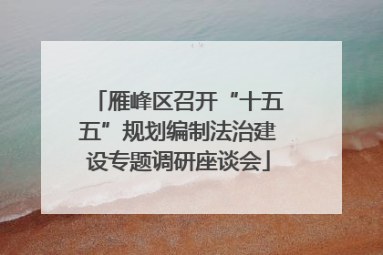 雁峰区召开“十五五”规划编制法治建设专题调研座谈会