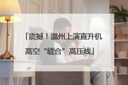 震撼！温州上演直升机高空“缝合”高压线