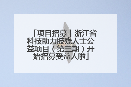 项目招募丨浙江省科技助力肢残人士公益项目（第三期）开始招募受益人啦