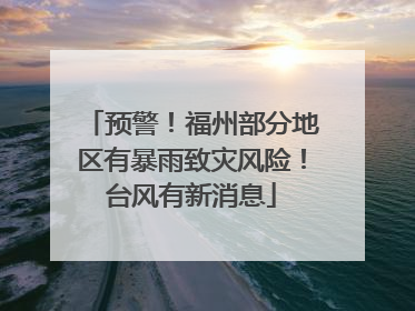 预警！福州部分地区有暴雨致灾风险！台风有新消息