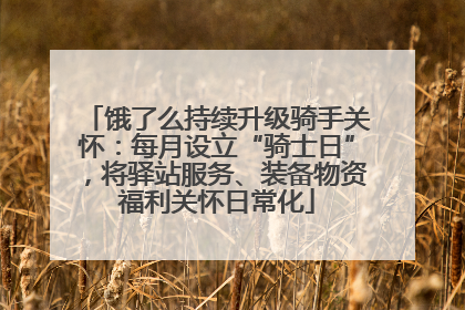 饿了么持续升级骑手关怀：每月设立“骑士日”，将驿站服务、装备物资福利关怀日常化