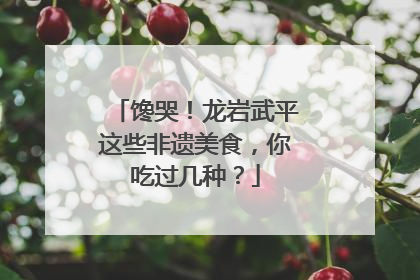 馋哭！龙岩武平这些非遗美食，你吃过几种？