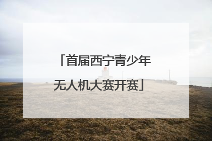 首届西宁青少年无人机大赛开赛