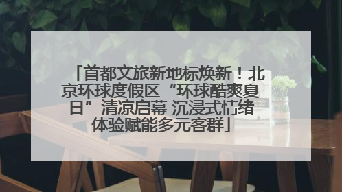 首都文旅新地标焕新！北京环球度假区“环球酷爽夏日”清凉启幕 沉浸式情绪体验赋能多元客群