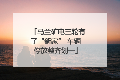 马兰矿电三轮有了“新家” 车辆停放整齐划一
