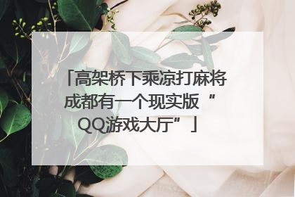 高架桥下乘凉打麻将 成都有一个现实版“QQ游戏大厅”