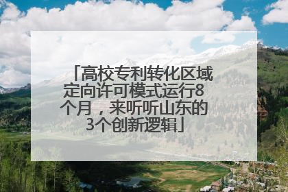 高校专利转化区域定向许可模式运行8个月，来听听山东的3个创新逻辑