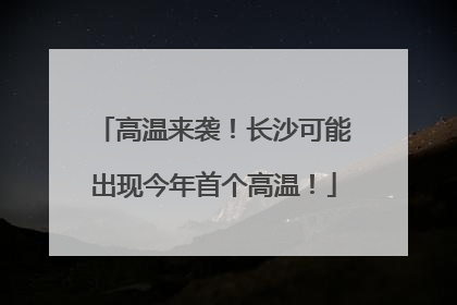 高温来袭！长沙可能出现今年首个高温！