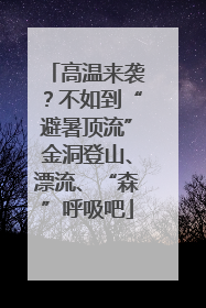 高温来袭？不如到“避暑顶流”金洞登山、漂流、“森”呼吸吧