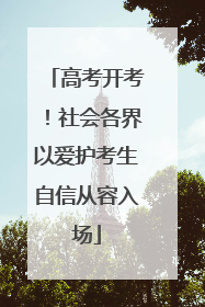 高考开考！社会各界以爱护考生自信从容入场