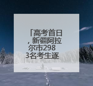 高考首日，新疆阿拉尔市2983名考生逐梦前行！