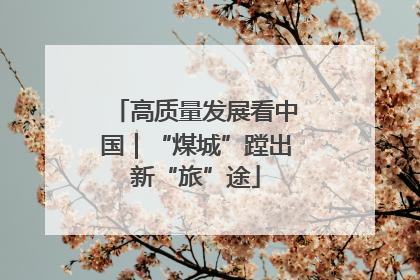 高质量发展看中国｜“煤城”蹚出新“旅”途