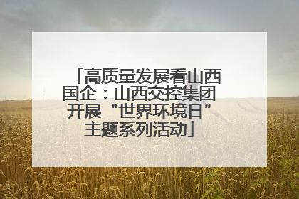高质量发展看山西国企：山西交控集团开展“世界环境日”主题系列活动