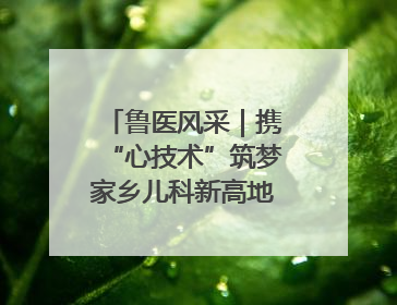 鲁医风采｜携“心技术”筑梦家乡儿科新高地——记上海儿童医学中心临沂医院执行院长、副主任医师孙琦