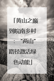 黄山之巅到皖南乡村：“两山”路径激活绿色动能