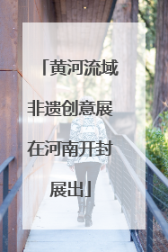 黄河流域非遗创意展在河南开封展出