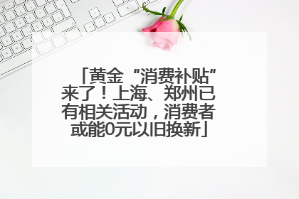 黄金“消费补贴”来了！上海、郑州已有相关活动，消费者或能0元以旧换新