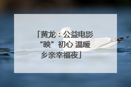 黄龙：公益电影“映”初心 温暖乡亲幸福夜