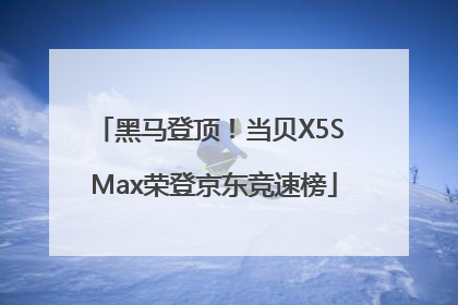 黑马登顶！当贝X5S Max荣登京东竞速榜