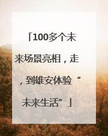 100多个未来场景亮相，走，到雄安体验“未来生活”