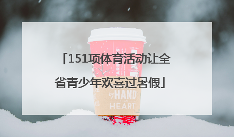 151项体育活动让全省青少年欢喜过暑假