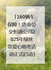 160辆车保障！济南公交恒通公司2025年绿丝带爱心助考活动正式启动