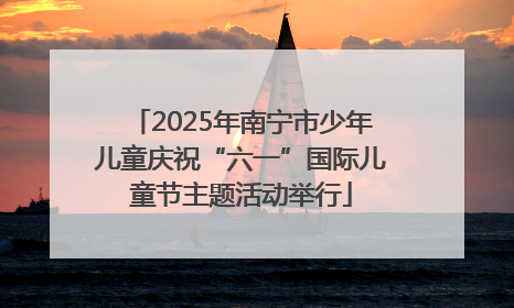 2025年南宁市少年儿童庆祝“六一”国际儿童节主题活动举行