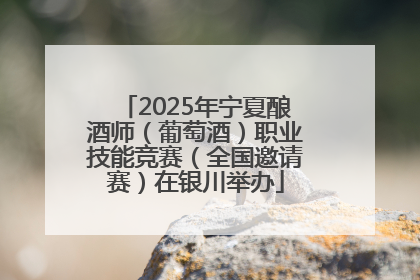 2025年宁夏酿酒师（葡萄酒）职业技能竞赛（全国邀请赛）在银川举办