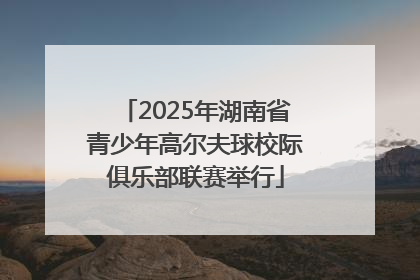 2025年湖南省青少年高尔夫球校际俱乐部联赛举行