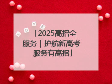 2025高招全服务｜护航新高考 服务有高招