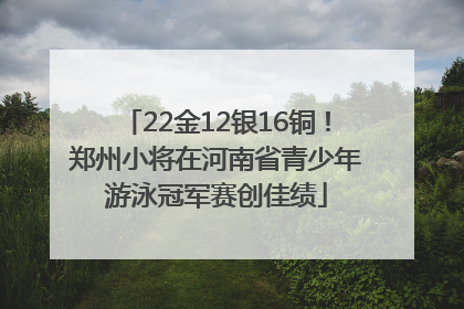 22金12银16铜！郑州小将在河南省青少年游泳冠军赛创佳绩