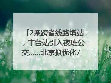 2条跨省线路增站，丰台站引入夜班公交……北京拟优化7条公交线！
