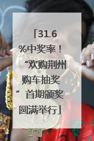 31.6%中奖率！“欢购荆州 购车抽奖”首期颁奖圆满举行