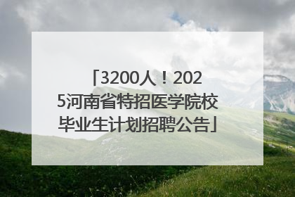 3200人！2025河南省特招医学院校毕业生计划招聘公告
