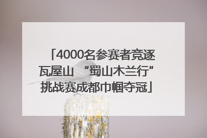4000名参赛者竞逐瓦屋山 “蜀山木兰行”挑战赛成都巾帼夺冠