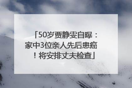 50岁贾静雯自曝：家中3位亲人先后患癌！将安排丈夫检查