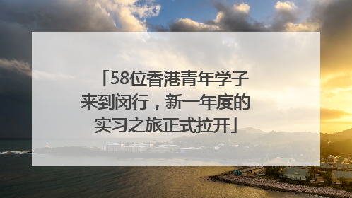 58位香港青年学子来到闵行，新一年度的实习之旅正式拉开