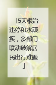 5天根治违停积水顽疾，多部门联动破解居民出行难题
